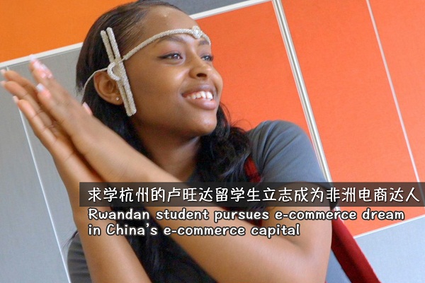 Rwandan student pursues e-commerce dream in China's e-commerce capital